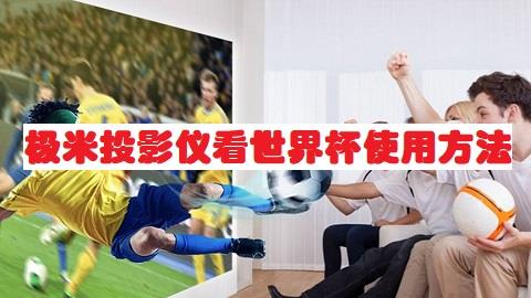 极米投影仪怎么看世界杯？极米投影仪看世界杯使用方法