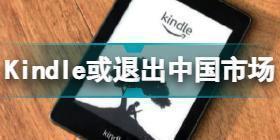 Kindle或退出中国市场怎么回事 Kindle大面积缺货原因