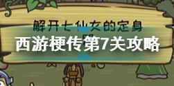 西游梗传第七关怎么过 西游梗传第7关桃园仙姿解开七仙女的定身咒方法