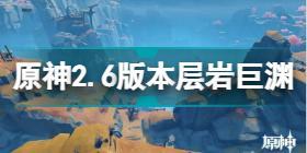 原神2.6版本层岩巨渊实机图 原神2.6版本层岩巨渊地图介绍