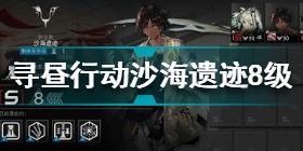 明日方舟寻昼行动沙海遗迹8级怎么过 寻昼行动沙海遗迹8级挂机攻略