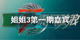 乘风破浪的姐姐3第一期嘉宾是谁 乘风破浪的姐姐3第一期嘉宾介绍