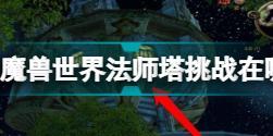 魔兽世界法师塔挑战在哪 2022法师塔挑战位置进入方法