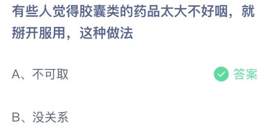 有些人觉得胶囊类的药品太大不好咽就掰开服用这种做法 蚂蚁庄园3月24日今天答案正确答案