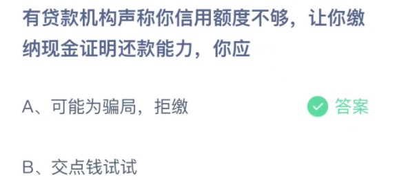 有贷款机构声称你信用额度不够让你缴纳现金证明还款能力你应 蚂蚁庄园3月18日今天答案正确答案