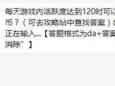 天天爱消除每天游戏内活跃度达到120时可以得到多少金币？