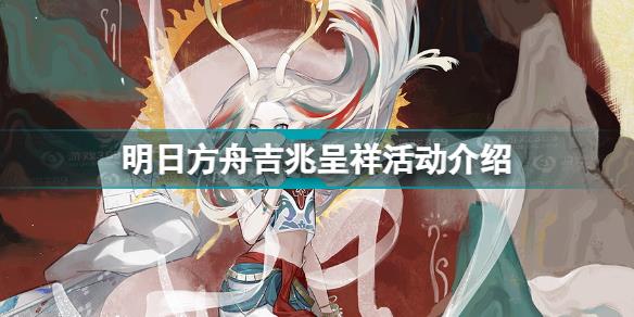 明日方舟吉兆呈祥怎么玩 明日方舟吉兆呈祥活动介绍