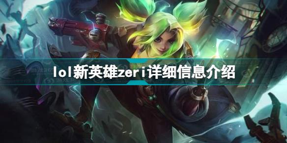 lol新英雄Zeri是什么 lol新英雄zeri详细信息介绍