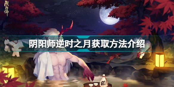 阴阳师逆时之月怎么获得 阴阳师逆时之月获取方法介绍