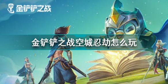 金铲铲之战空城忍劫怎么玩 金铲铲之战空城忍劫阵容推荐