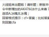 CF手游新版本中S3赏金令中新增加的AK47叫冰什么来着？