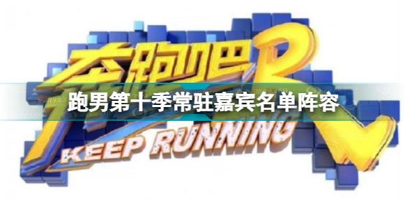 奔跑吧第十季常驻嘉宾名单介绍 跑男第十季常驻嘉宾名单阵容