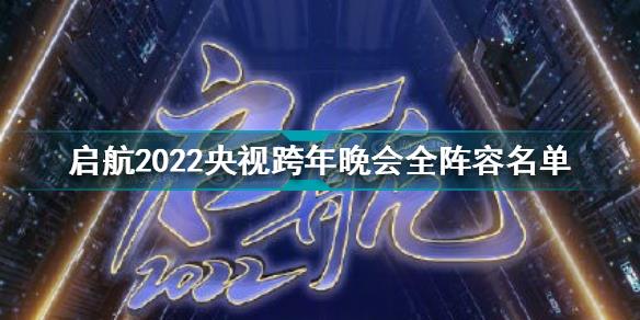 央视跨年晚会节目单2022 启航2022央视跨年晚会全阵容名单