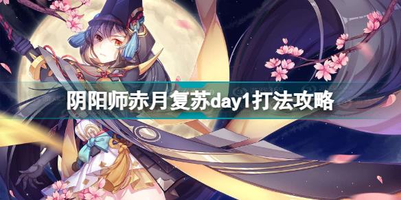 阴阳师赤月复苏day1怎么打 阴阳师赤月复苏day1打法攻略