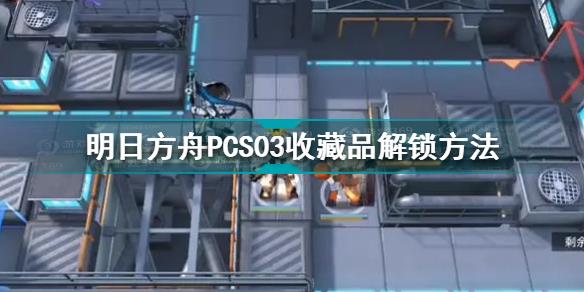 明日方舟PCS03收藏品怎么解锁 明日方舟PCS03收藏品解锁方法