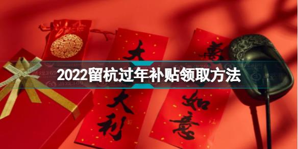 2022留杭过年补贴怎么领 2022留杭过年补贴领取方法