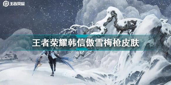 王者荣耀韩信傲雪梅枪皮肤解析 王者荣耀韩信傲雪梅枪皮肤故事是什么