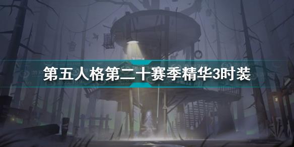 第五人格第二十赛季精华3时装有哪些 第二十赛季精华3时装一览