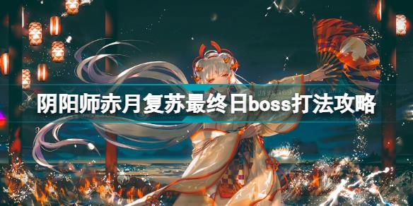 阴阳师赤月复苏最终日boss怎么打 阴阳师赤月复苏最终日boss打法攻略