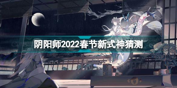 阴阳师2022春节新式神是什么 阴阳师2022春节新式神猜测