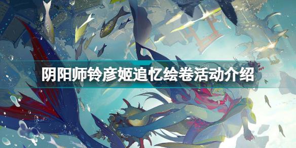 阴阳师铃彦姬追忆绘卷怎么玩 阴阳师铃彦姬追忆绘卷活动介绍