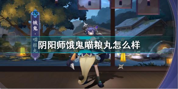 阴阳师饿鬼喵粮丸怎么样 阴阳师阴阳师饿鬼喵粮丸皮肤一览