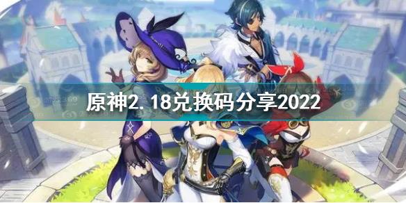 原神2月18日兑换码是什么 原神2.18兑换码分享2022