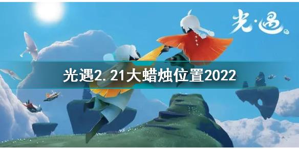 光遇2月21日大蜡烛在哪 光遇2.21大蜡烛位置2022