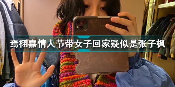 张子枫焉栩嘉怎么回事 焉栩嘉情人节带女子回家疑似是张子枫