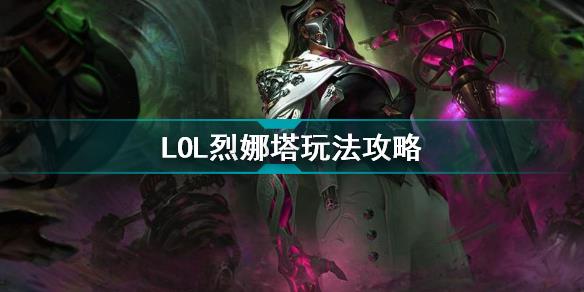 英雄联盟烈娜塔怎么玩 LOL烈娜塔玩法攻略