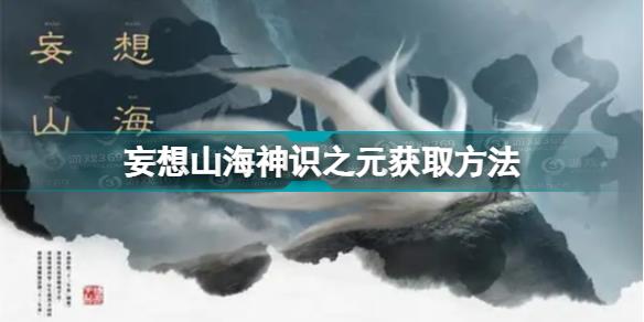 妄想山海神识之元怎么获得 妄想山海神识之元获取方法