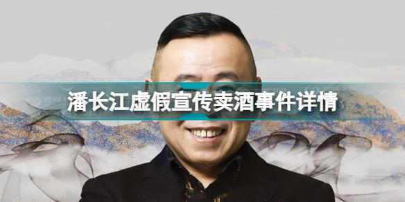 潘长江虚假宣传卖酒是怎么回事 潘长江虚假宣传卖酒事件详情