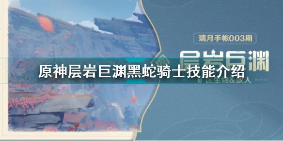 原神层岩巨渊黑蛇骑士怎么样 原神层岩巨渊黑蛇骑士技能介绍