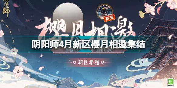 阴阳师樱月相邀新区集结 阴阳师4月新区樱月相邀预约开放福利一览