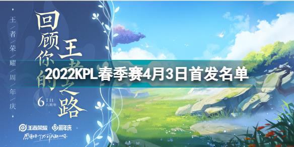 2022KPL春季赛4月3日首发名单 王者荣耀2022KPL春季赛4月3日对战表