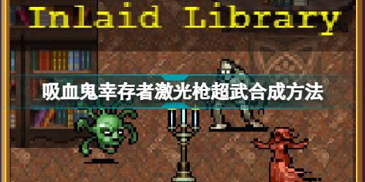 吸血鬼幸存者激光枪超武怎么合 吸血鬼幸存者激光枪超武合成方法