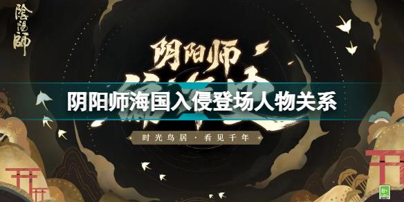 阴阳师海国入侵登场人物关系怎样 阴阳师海国入侵登场人物关系