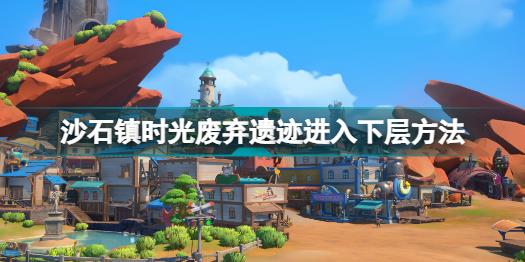 沙石镇时光废弃遗迹怎么进下一层 沙石镇时光废弃遗迹进入下层方法