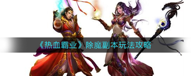 热血霸业除魔副本如何上手 除魔副本详细分析