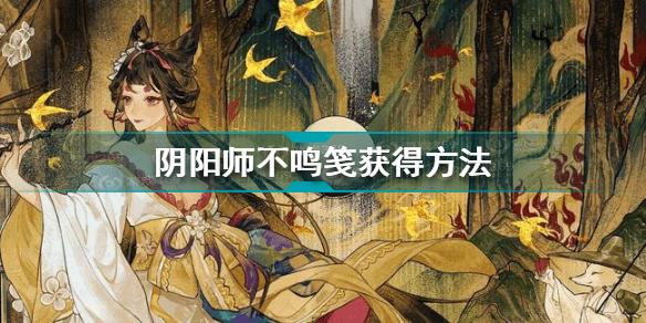 阴阳师不鸣笺怎么获得 阴阳师不鸣笺获得方法