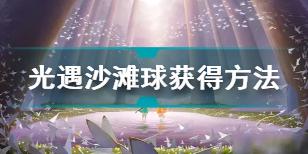 光遇沙滩球夏日活动获取方式玩法大全 光遇夏日活沙滩球怎么获得