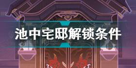 原神池中宅邸怎么解锁 原神池中宅邸解锁条件