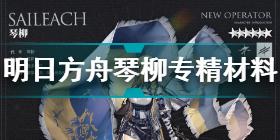 明日方舟琴柳专精材料介绍 明日方舟琴柳专三材料一览