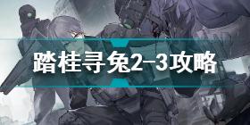 战双帕弥什踏桂寻兔2-3怎么过 战双帕弥什踏桂寻兔2-3攻略