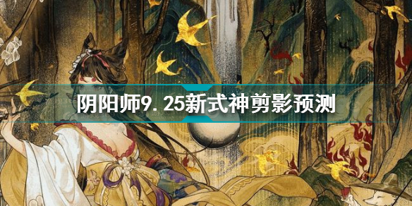 阴阳师9.25新式神有哪些 阴阳师9.25新式神剪影预测