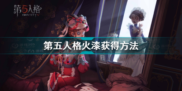 第五人格火漆怎么获得 第五人格火漆获得方法