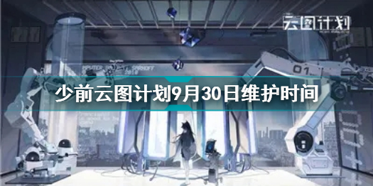 少前云图计划9月30日什么时候维护 少前云图计划9月30日维护时间