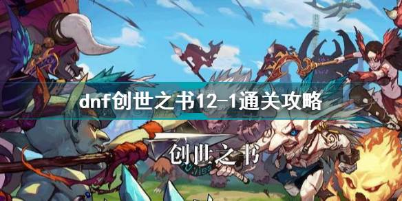 dnf创世之书12-1怎么过 dnf创世之书12-1通关攻略