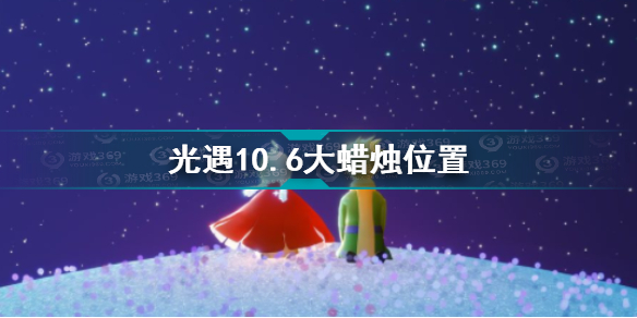 光遇10.6大蜡烛在哪 光遇10.6大蜡烛位置攻略