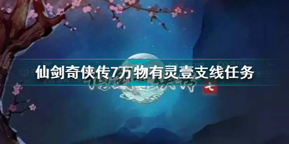 仙剑奇侠传7万物有灵壹任务怎么完成 仙剑奇侠传7万物有灵壹支线任务图文攻略